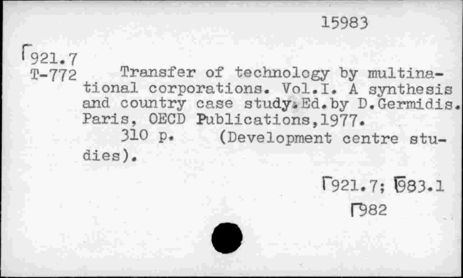 ﻿15983
^921.7
T-772 Transfer of technology by multinational corporations. Vol.I. A synthesis and country case studyiEd.by D.Germidis. Paris, OECD Publications,1977«
310 p. (Development centre studies).
P921.7; ^83.1
D82